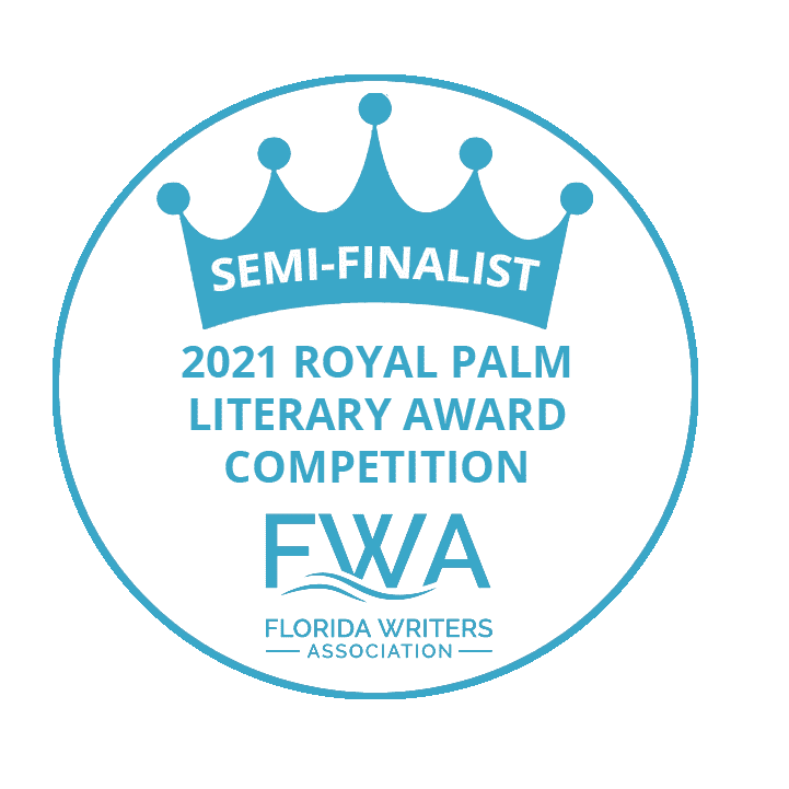 Semi-Finalist - 2021 Royal Palm Literary Award Competition Semi-Finalist - 2021 Royal Palm Literary Award Competition - Florida Writer's Association